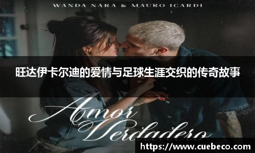 旺达伊卡尔迪的爱情与足球生涯交织的传奇故事