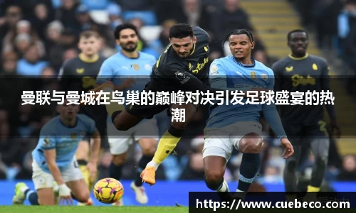 曼联与曼城在鸟巢的巅峰对决引发足球盛宴的热潮